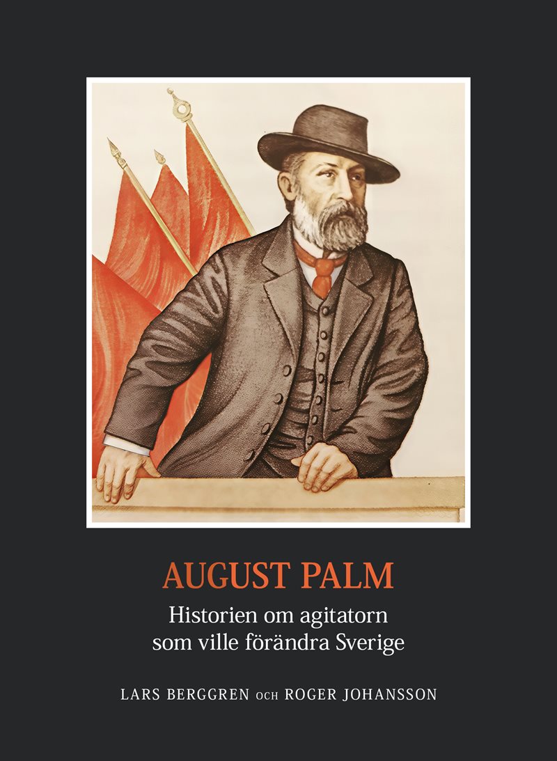 August Palm : historien om agitatorn som ville förändra Sverige